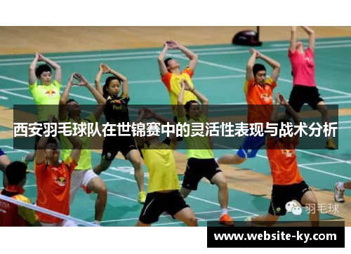 西安羽毛球队在世锦赛中的灵活性表现与战术分析