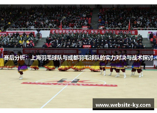 赛后分析：上海羽毛球队与成都羽毛球队的实力对决与战术探讨
