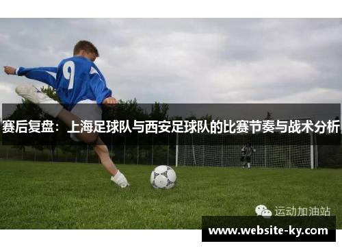 赛后复盘：上海足球队与西安足球队的比赛节奏与战术分析