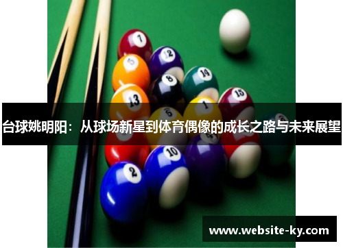 台球姚明阳：从球场新星到体育偶像的成长之路与未来展望