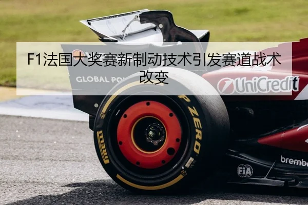 F1法国大奖赛新制动技术引发赛道战术改变（Kaiyun）